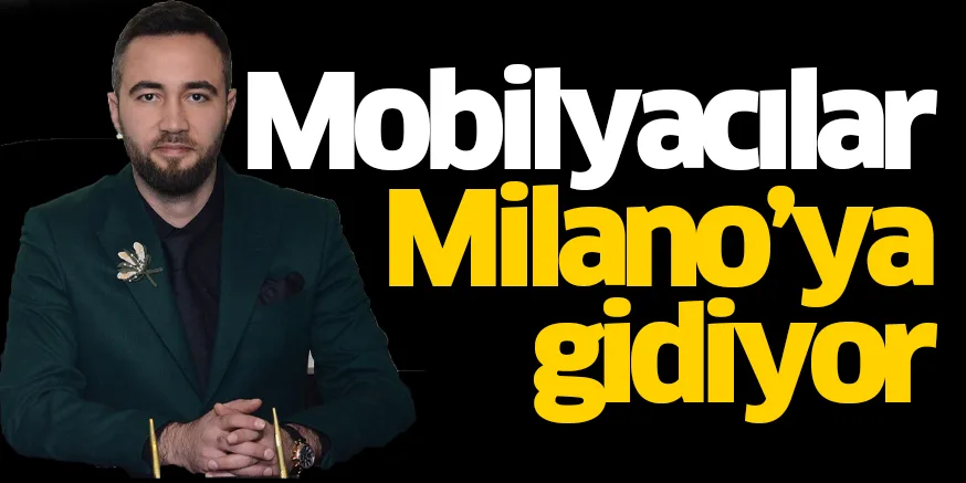 Mobilyacılar Milano’ya gidiyor