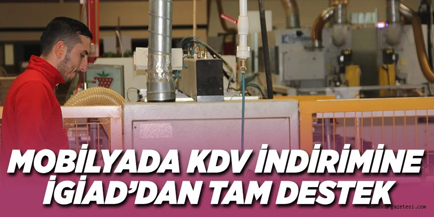 MOBİLYADA KDV İNDİRİMİNE İGİAD’DAN TAM DESTEK