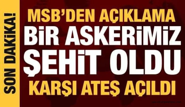 MSB acı haberi duyurdu: Bir askerimiz şehit oldu