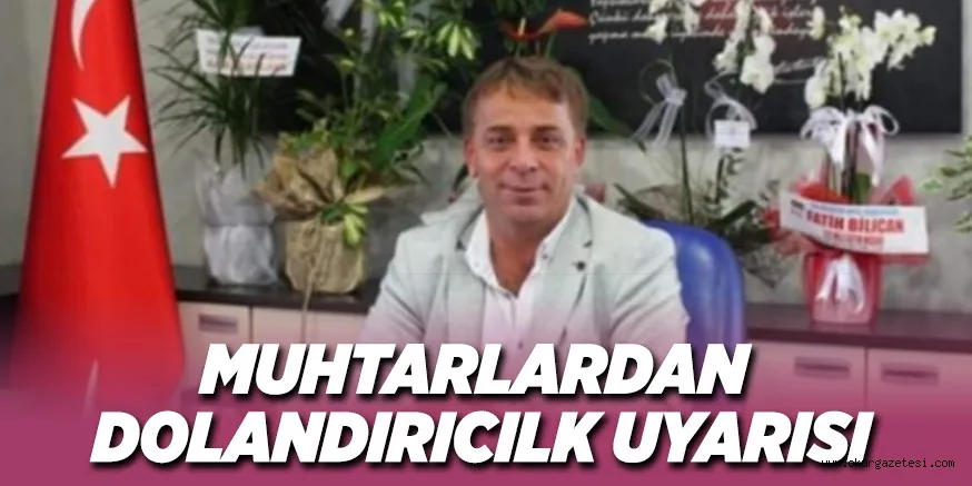 MUHTARLARDAN DOLANDIRICILIK UYARISI