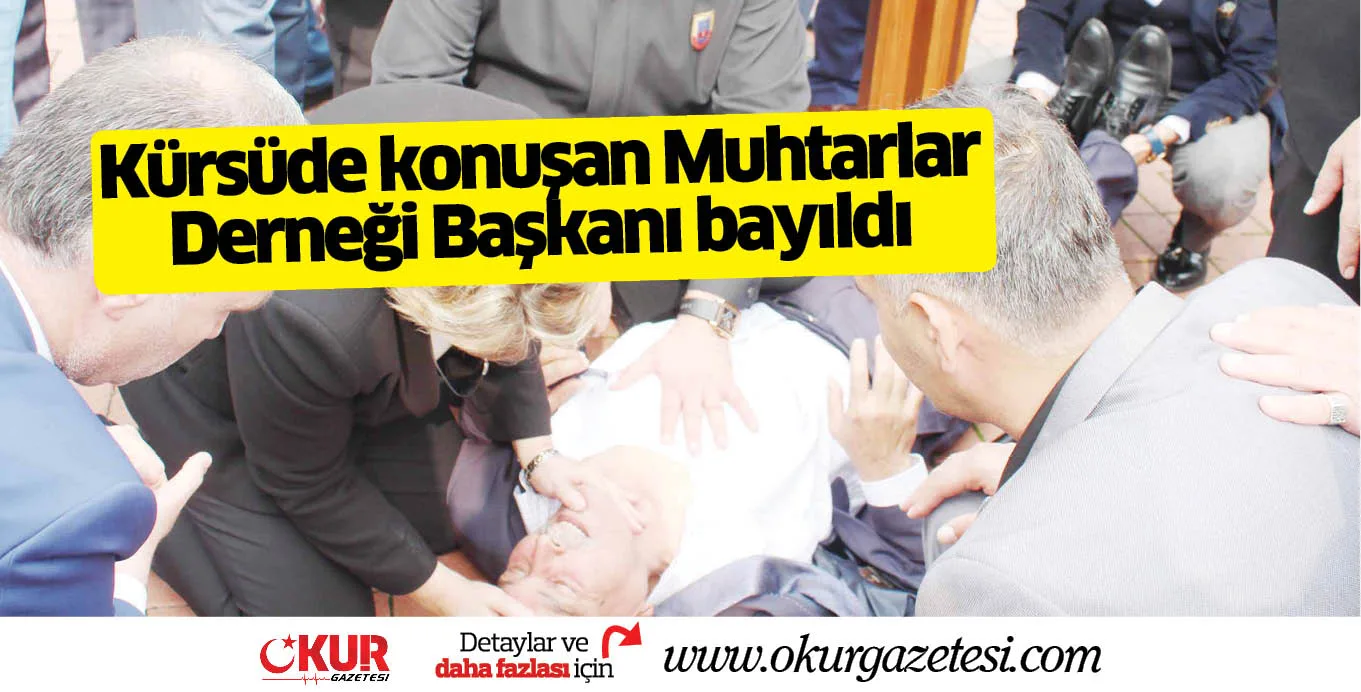 Kürsüde konuşan Muhtarlar Derneği Başkanı bayıldı