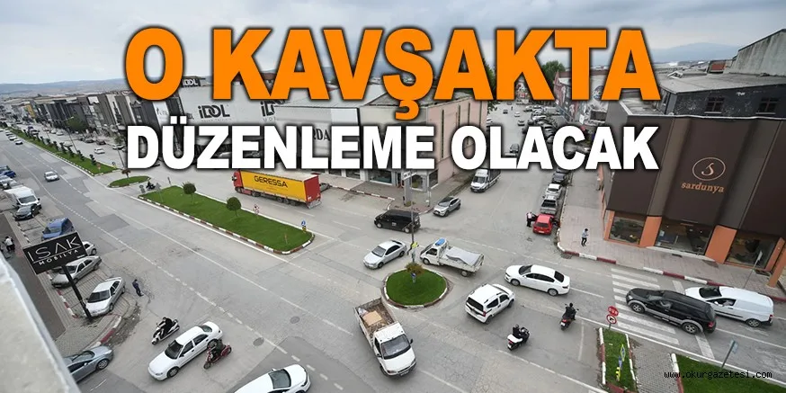 O KAVŞAKTA DÜZENLEME OLACAK