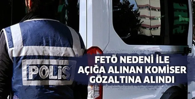 O KOMİSER GÖZALTINA ALINDI