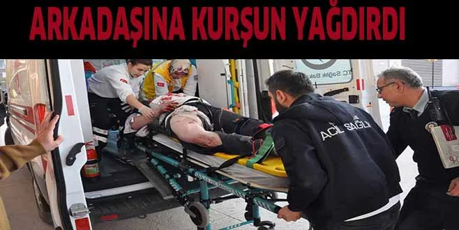 ARKADAŞINA KURŞUN YAĞDIRDI