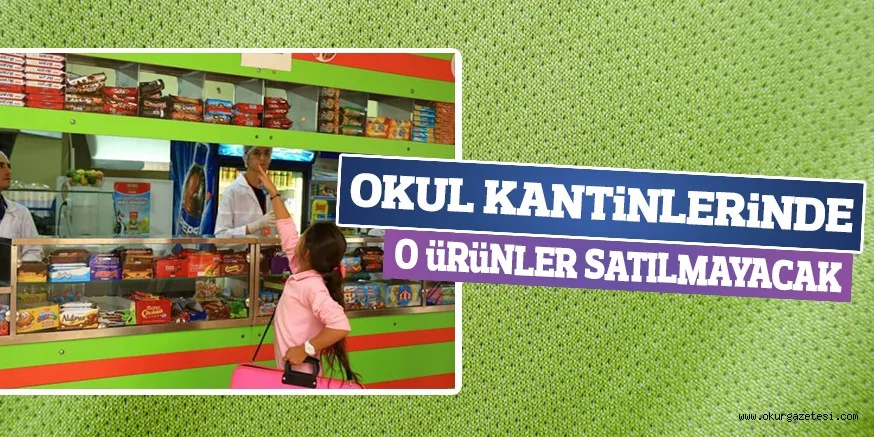 OKUL KANTiNLERiNDE O üRüNLER SATILMAYACAK