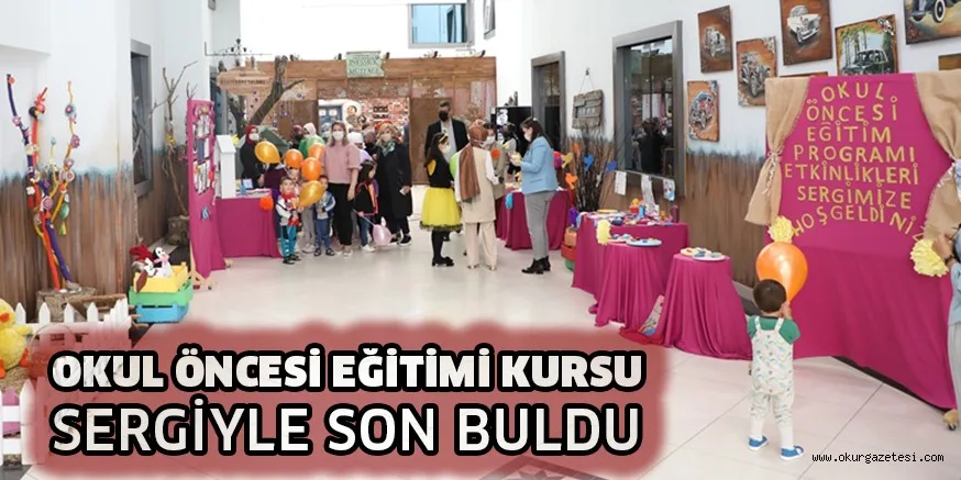 OKUL ÖNCESİ EĞİTİMİ KURSU, SERGİYLE SON BULDU