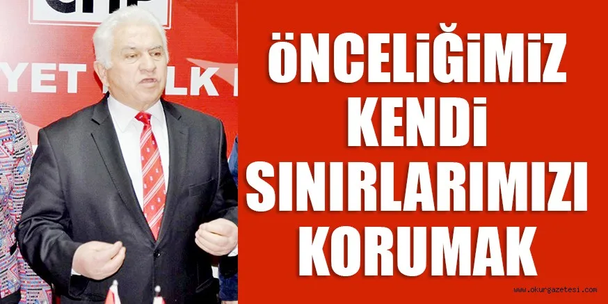 ÖNCELİĞİMİZ KENDİ SINIRLARIMIZI KORUMAK