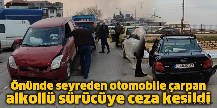 Önünde seyreden otomobile çarpan alkollü sürücüye ceza kesildi