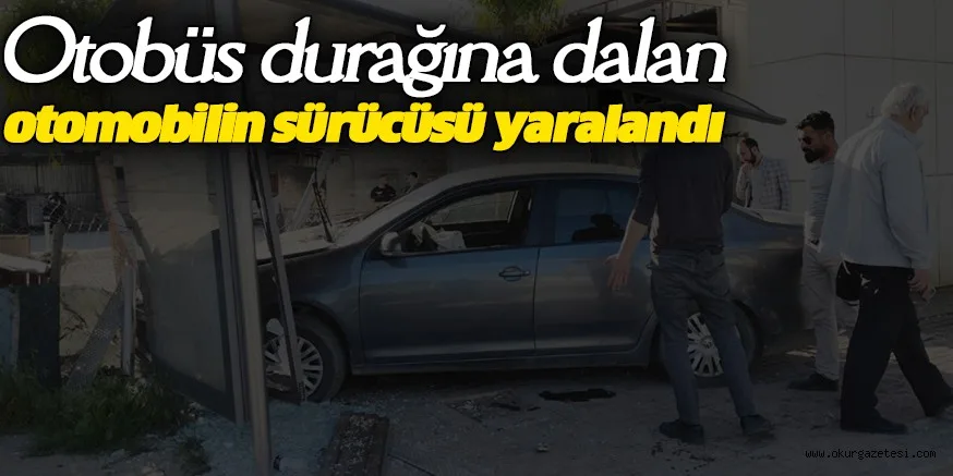 Otobüs durağına dalan otomobilin sürücüsü yaralandı