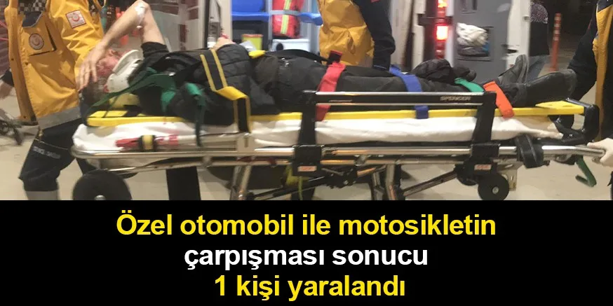 Özel otomobil ile motosikletin çarpışması sonucu 1 kişi yaralandı