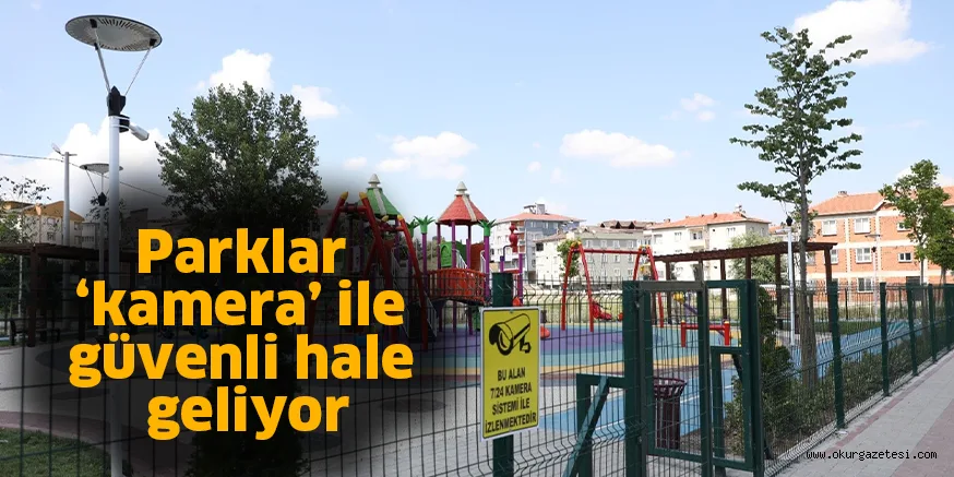 Parklar ‘kamera’ ile güvenli hale geliyor