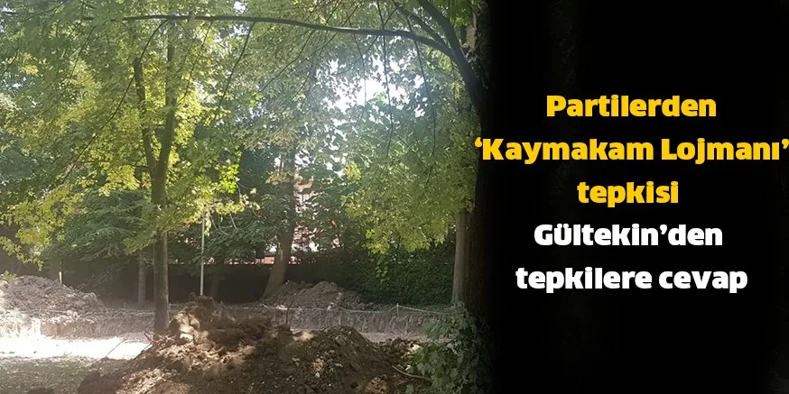 Partilerden ‘Kaymakam Lojmanı’ tepkisi Gültekin’den tepkilere cevap