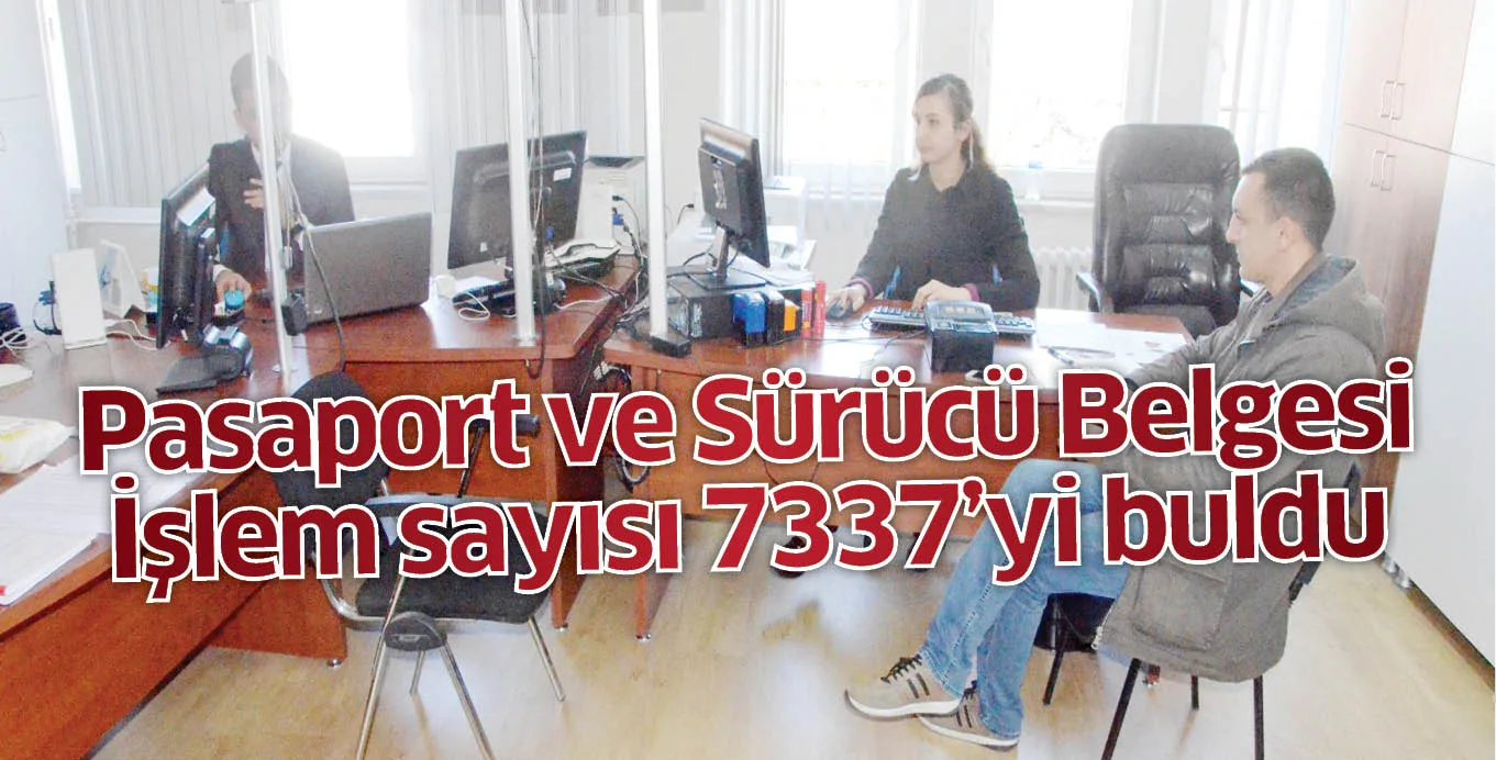 Pasaport ve Sürücü Belgesi İşlem sayısı 7337'yi buldu