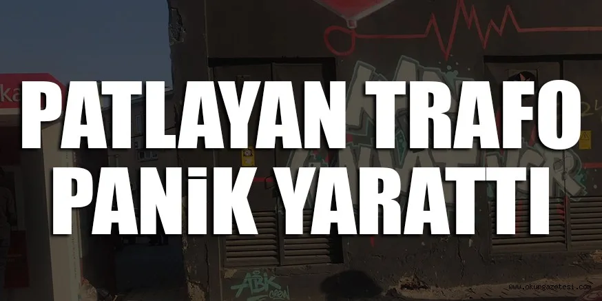 PATLAYAN TRAFO PANiK YARATTI