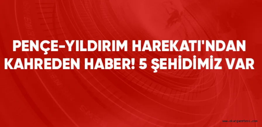 Pençe-Yıldırım Harekatı'ndan kahreden haber: 1 asker, 4 korucu şehit oldu