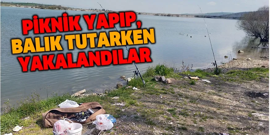PİKNİK YAPIP, BALIK TUTARKEN YAKALANDILAR