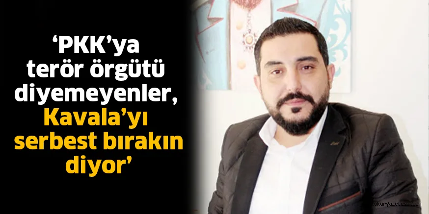 ‘PKK’ya terör örgütü diyemeyenler, Kavala’yı serbest bırakın diyor’