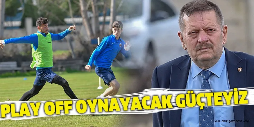 PLAY OFF OYNAYACAK GÜÇTEYİZ