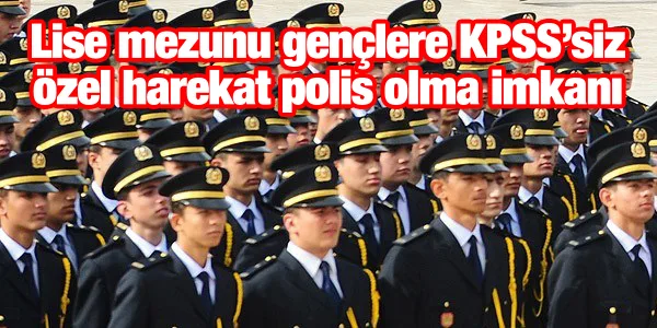 Lise mezunu gençlere KPSS’siz özel harekat polis olma imkanı