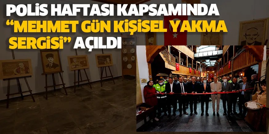 POLiS HAFTASI KAPSAMINDA “MEHMET GüN KiŞiSEL YAKMA SERGiSi” AÇILDI