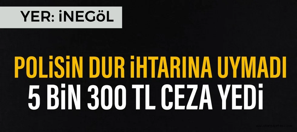POLİSİN DUR İHTARINA UYMADI 5 BİN 300 TL CEZA YEDİ