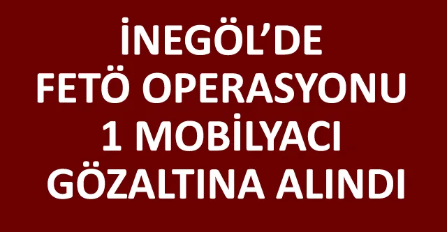 İNEGÖL’DE FETÖ OPERASYONU 1 MOBİLYACI GÖZALTINA ALINDI