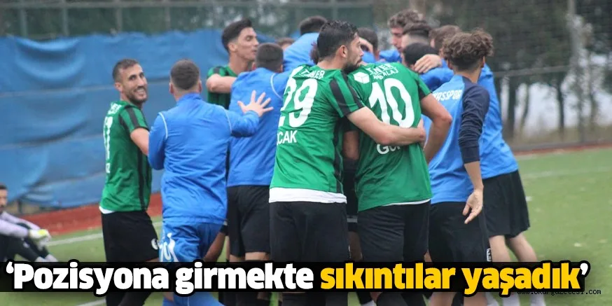 ‘Pozisyona girmekte sıkıntılar yaşadık’