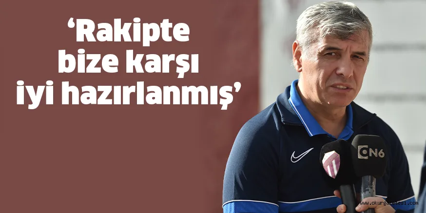 ‘Rakipte bize karşı iyi hazırlanmış’