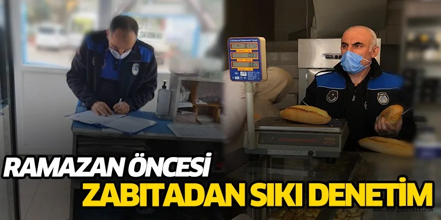RAMAZAN ÖNCESİ ZABITADAN SIKI DENETİM