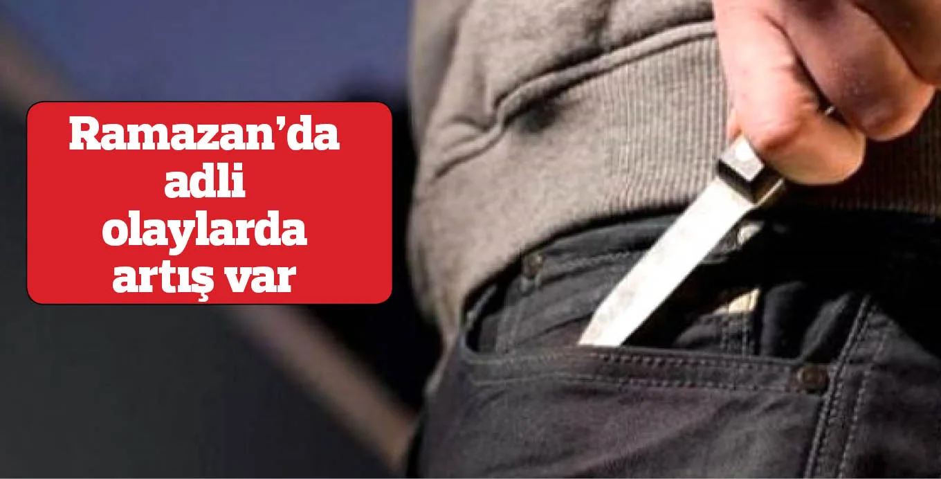 Ramazan'da adli olaylarda artış var
