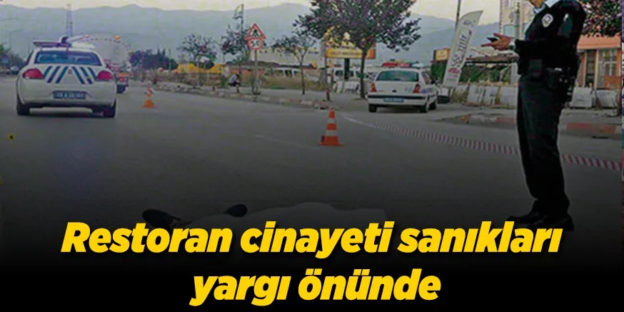 Restoran cinayeti sanıkları yargı önünde