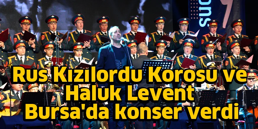 Rus Kızılordu Korosu ve Haluk Levent Bursa'da konser verdi