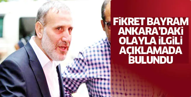 FiKRET BAYRAM ANKARA'DAKi OLAYLA iLGiLi AÇIKLAMADA BULUNDU
