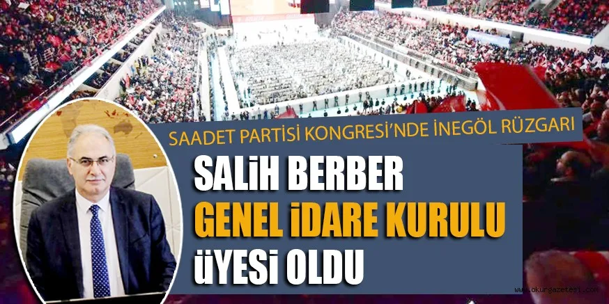 SAADET PARTİSİ KONGRESİ’NDE İNEGÖL RÜZGARI SALİH BERBER GENEL İDARE KURULU ÜYESİ OLDU