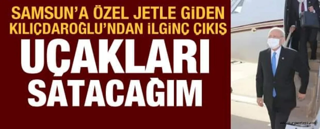 Samsun'a özel jetle giden Kılıçdaroğlu'ndan ilginç çıkış: Uçakları satacağım