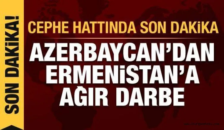 Savaşta son dakika: Azerbaycan'dan Ermenistan'a ağır darbe