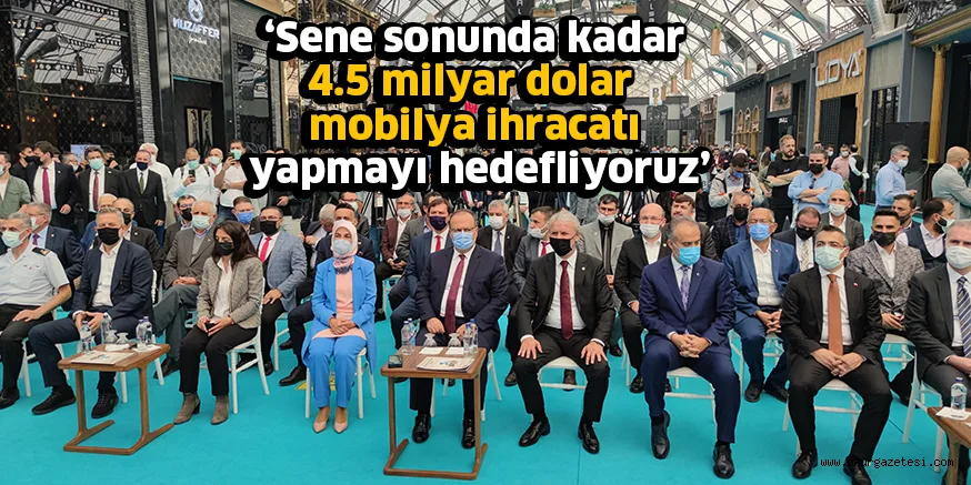 ‘Sene sonunda kadar 4.5 milyar dolar mobilya ihracatı yapmayı hedefliyoruz’