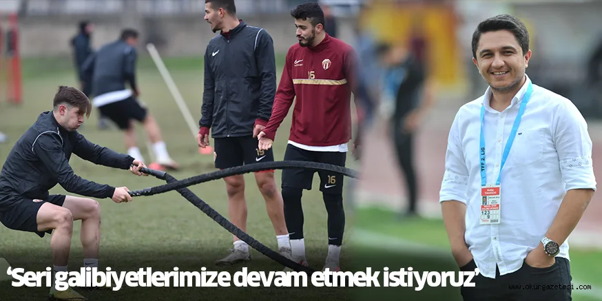 ‘Seri galibiyetlerimize devam etmek istiyoruz’