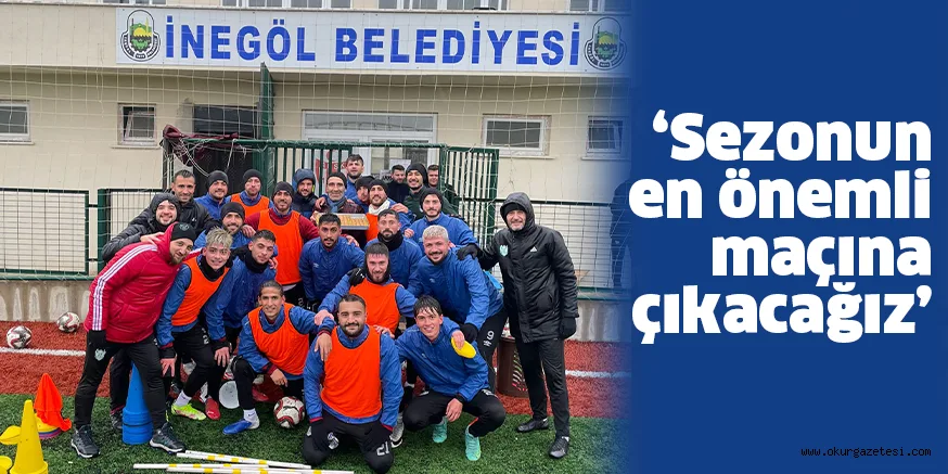 ‘Sezonun en önemli maçına çıkacağız’