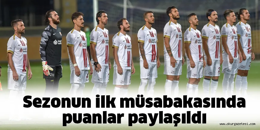Sezonun ilk müsabakasında puanlar paylaşıldı