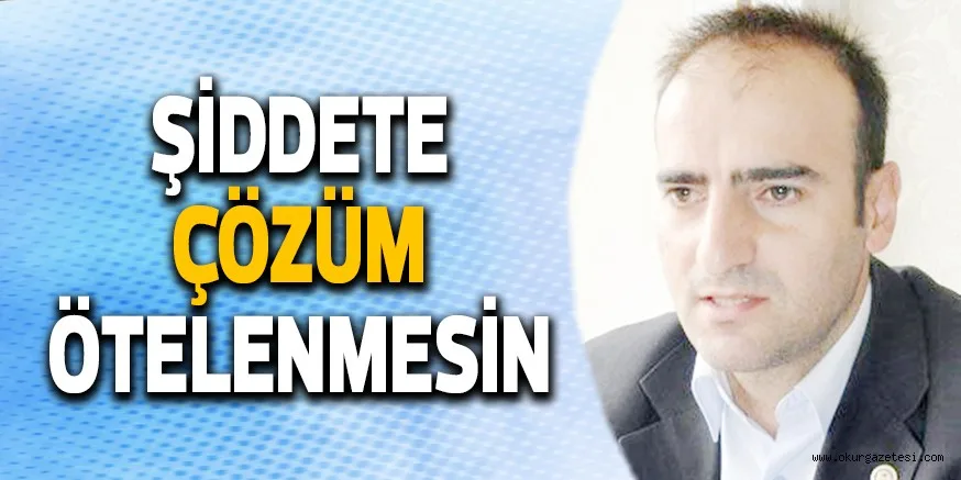 ŞİDDETE ÇÖZÜM ÖTELENMESİN