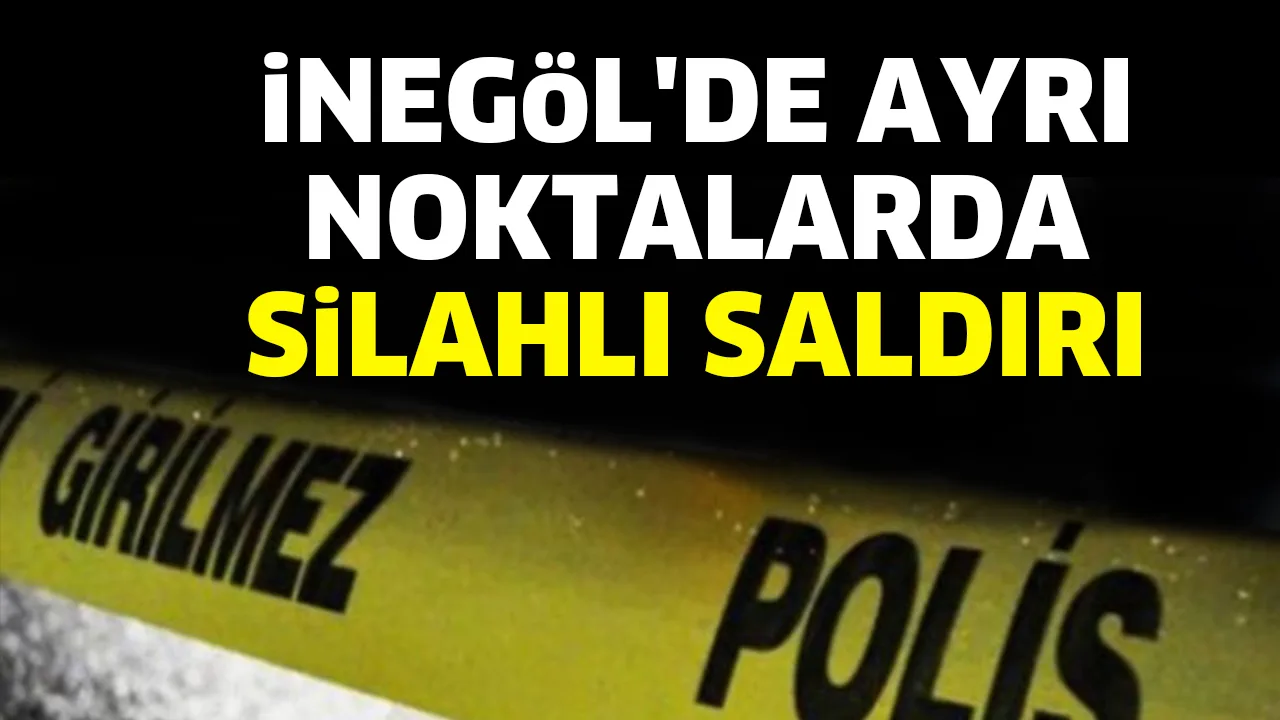 İNEGÖL'DE AYRI NOKTALARDA SİLAHLI SALDIRI