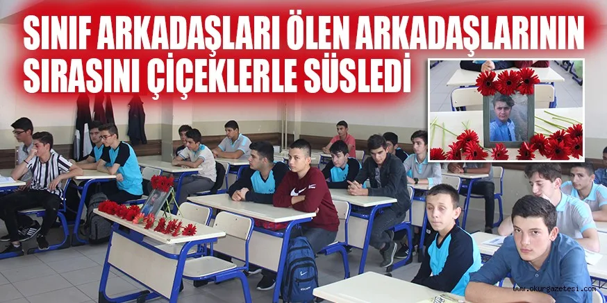 SINIF ARKADAŞLARI ÖLEN ARKADAŞLARININ SIRASINI ÇİÇEKLERLE SÜSLEDİ