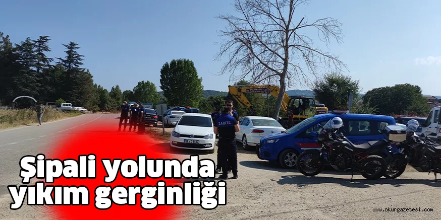Şipali yolunda yıkım gerginliği