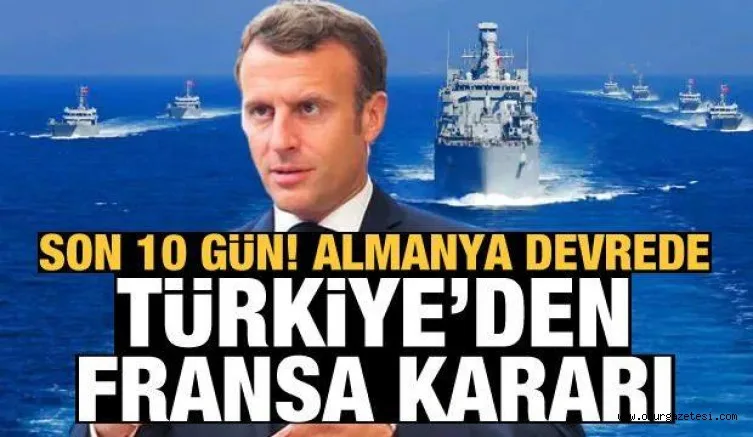 Son 10 gün, Almanya devrede! Türkiye'den Fransa kararı