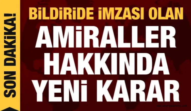 Son dakika haberi: Darbe imalı bildiriye imza atan amiraller için yeni karar