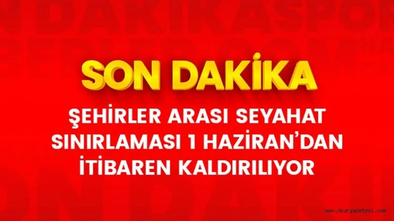 Son Dakika: Şehirler arası seyahat sınırlaması 1 Haziran'dan itibaren tamamen kaldırılacak