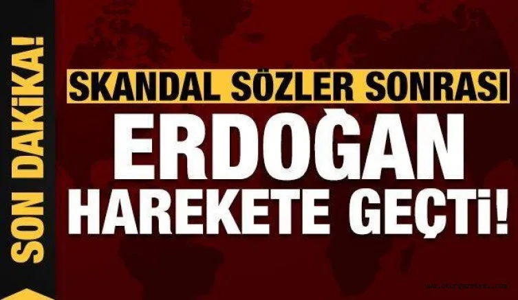 Son dakika: Skandal sözler sonrası Erdoğan harekete geçti!