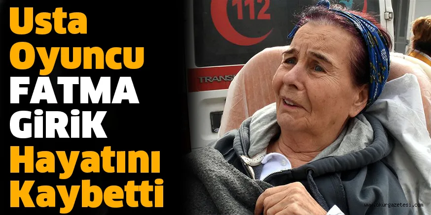 Son Dakika: Yeşilçam'ın usta oyuncusu Fatma Girik hayatını kaybetti