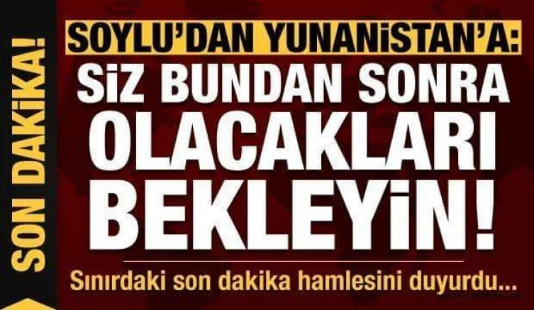 Soylu'dan Yunanistan'a net mesaj: Bundan sonra olacakları bekleyin!